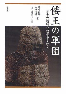 倭王の軍団 巨大古墳時代の軍事と外交 西川寿勝 田中晋作