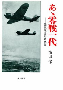  あゝ零戦一代 零戦隊空戦始末記／横山保(著者)