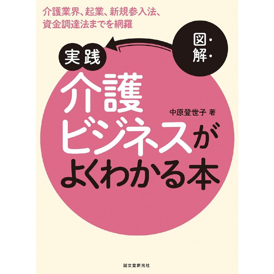 図解 実践 介護ビジネスがよくわかる本 介護業界,起業,新規参入法,資金調達法までを網羅