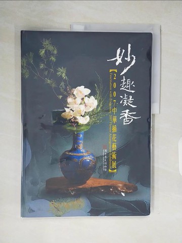 【書寶二手書T2／園藝_ZMG】妙趣凝香 : 2007中華插花藝術展_國立歷史博物館
