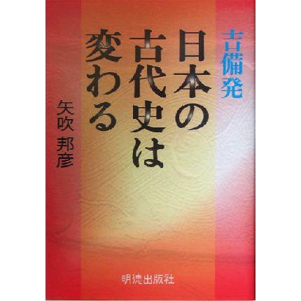 吉備発　日本の古代史は変わる／矢吹邦彦(著者)