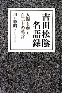  吉田松陰名語録 人間を磨く百三十の名言／川口雅昭(著者)