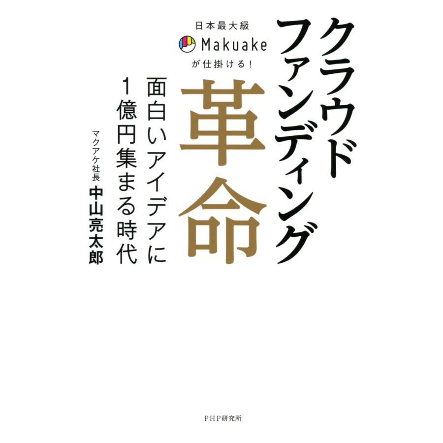 クラウドファンディング革命 日本最大級Makuakeが仕掛ける 面白いアイデアに1億円集まる時代