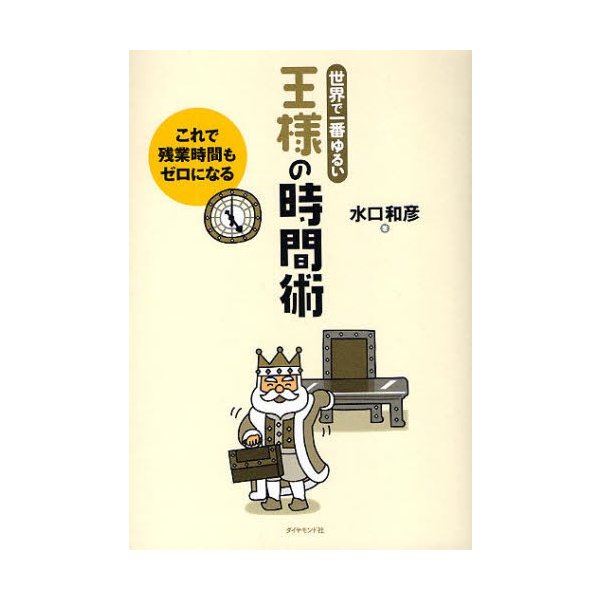 王様の時間術 世界で一番ゆるい これで残業時間もゼロになる 水口和彦 著