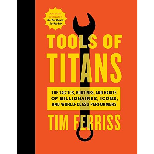 Tools of Titans: The Tactics  Routines  and Habits of Billionaires  Icons  and World-Class Performers