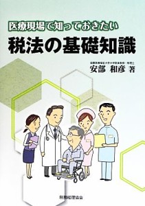  医療現場で知っておきたい税法の基礎知識／安部和彦