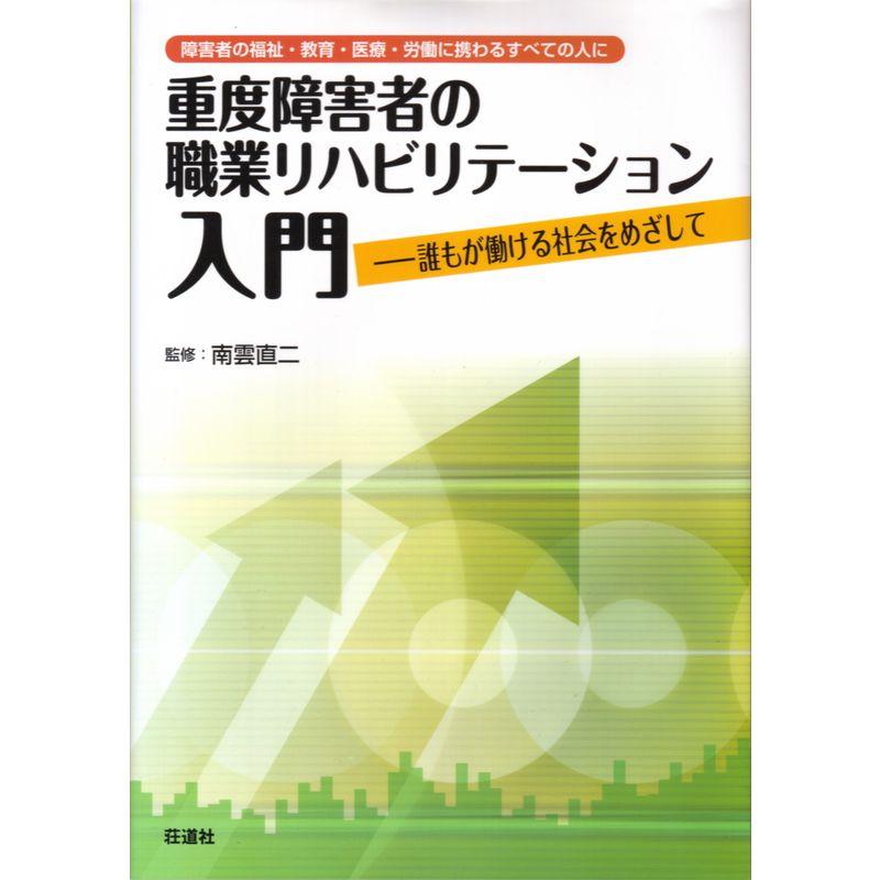 重度障害者の職業リハビリテーション入門?障害者の福祉・教育・医療・労働に携わるすべての人に 誰もが働ける社会をめざして