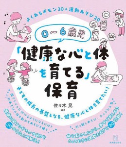 0~6歳児 健康な心と体を育てる よくあるギモン30 運動あそび20 佐 木晃