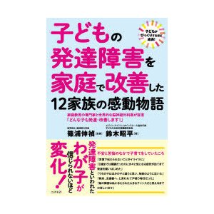 子どもの発達障害を家庭で改善した12家族の感動物語 家庭教育の専門家と世界的な脳神経外科医が証言 どんな子も発達・改善します