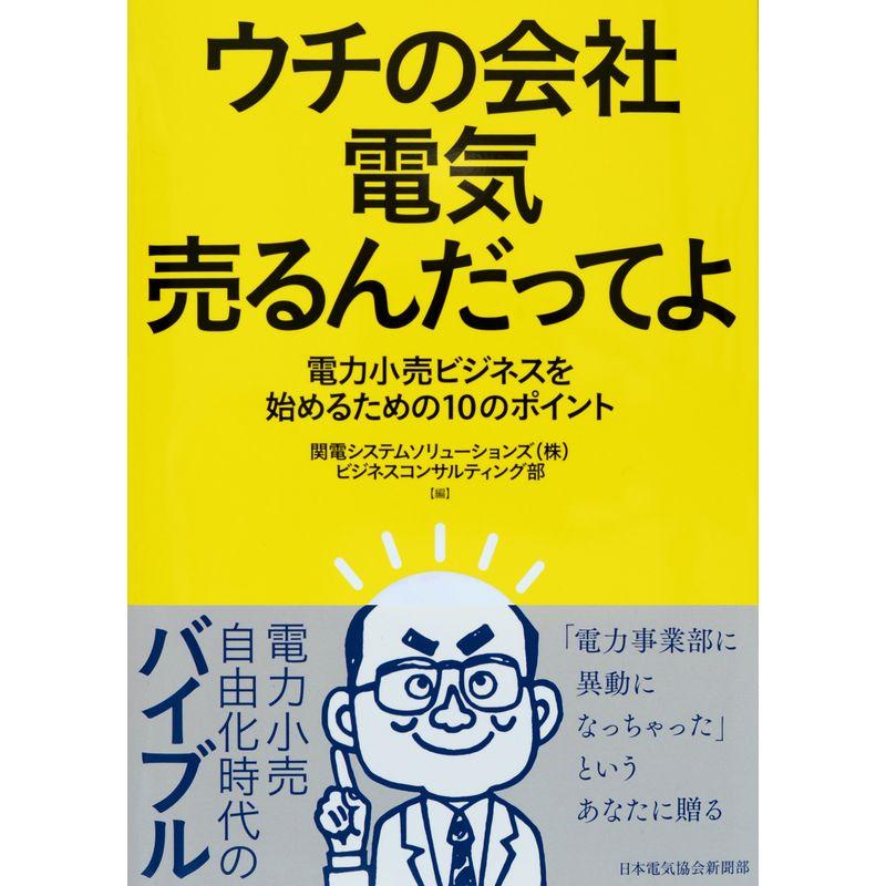 ウチの会社 電気売るんだってよ 電力小売ビジネスを始めるための10のポイント