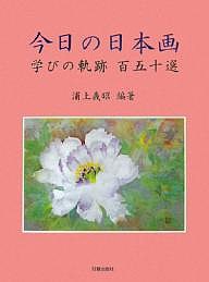 今日の日本画 学びの軌跡百五十選 浦上義昭