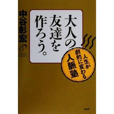 大人の友達を作ろう。 人生が劇的に変わる人脈塾／中谷彰宏(著者)