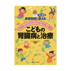 こどもの腎臓病と治療 患者説明にそのまま使える 不安なパパ・ママにイラストでやさしく解説 後藤芳充 編著