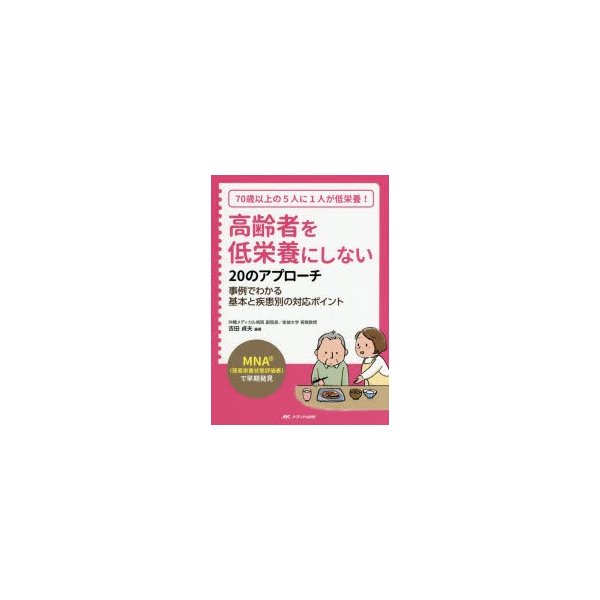 高齢者を低栄養にしない20のアプローチ MNA で早期発見 70歳以上の5人に1人が低栄養 事例でわかる基本と疾患別の対応ポイント