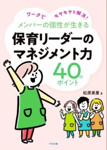  メンバーの個性が生きる保育リーダーのマネジメント力４０のポイント ワークでモヤモヤを解消！／松原美里(著者)