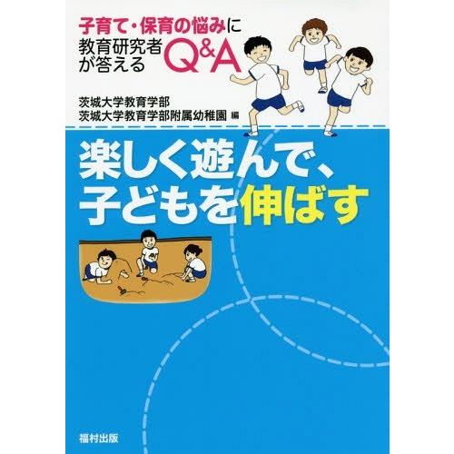 楽しく遊んで,子どもを伸ばす 子育て・保育の悩みに教育研究者が答えるQ A