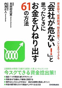  「会社が危ない！」と思ったときにお金をひねり出す６１の方法 資金繰り、経費削減税金対策でここまでできる／見田村元宣，内海