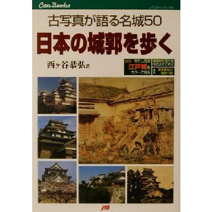 日本の城郭を歩く 古写真が語る名城５０ ＪＴＢキャンブックス／西ヶ谷恭弘(著者)