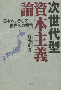 次世代型資本主義論 日本へ,そして世界への提言 石橋正男