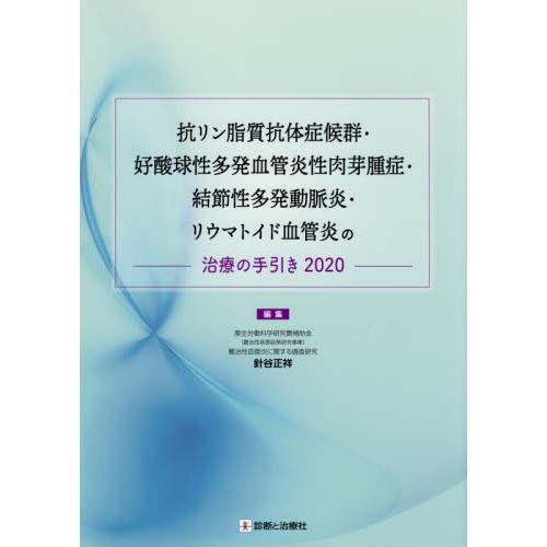 抗リン脂質抗体症候群・好酸球性多発血管炎性肉芽腫症・結節性多発動脈炎・リウマトイド血管炎の治療の手引き　２０２０   針谷　正祥　編集