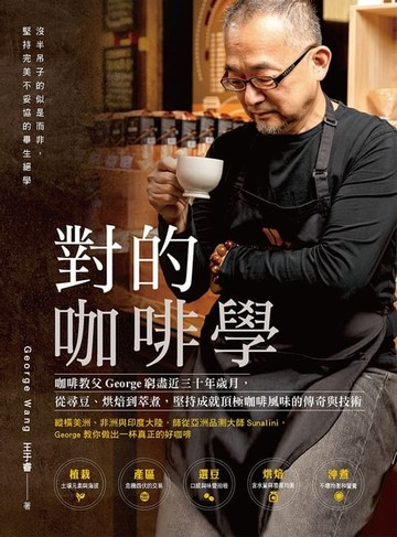 【電子書】對的咖啡學：咖啡教父George窮盡三十年歲月:從尋豆、烘焙到萃煮:堅持成就頂極咖啡風味的傳奇與技術