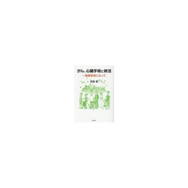 がん、心臓手術と終活 一級障害者になって   萩原登  〔本〕