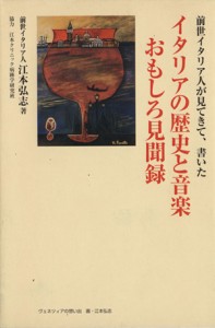  イタリアの歴史と音楽おもしろ見聞録／江本弘志(著者)