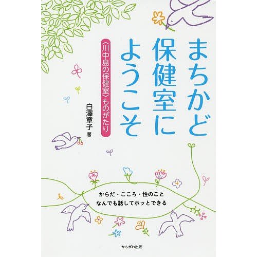 まちかど保健室にようこそ 〈川中島の保健室〉ものがたり からだ・こころ・性のことなんでも話してホッとできる 白澤章子