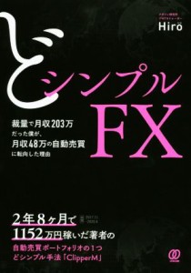  どシンプルＦＸ 裁量で月収２０３万だった僕が、月収４８万の自動売買に転向した理由／Ｈｉｒｏ(著者)