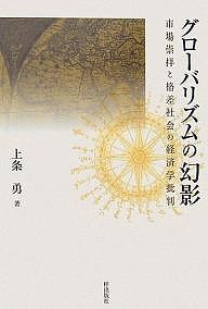 グローバリズムの幻影 市場崇拝と格差社会の経済学批判 上条勇