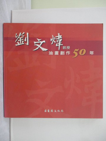【書寶二手書T1／藝術_YVI】劉文煒教授油畫創作50年_苗栗縣政府主辦; 苗栗縣文化局承辦; 彭基山總編輯