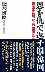  松木國俊   恩を仇で返す国・韓国 韓国を救った「日韓併合」