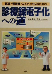  医師・看護職・コメディカルのための診療録電子化への道／小林寛伊