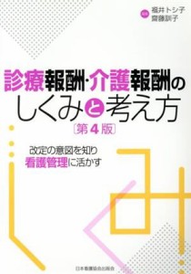  診療報酬・介護報酬のしくみと考え方　第４版 改定の意図を知り看護管理に活かす／福井トシ子(著者),齋藤訓子(著者)