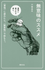 無意味のススメ 〈意味〉に疲れたら、〈無意味〉で休もう。 川崎昌平