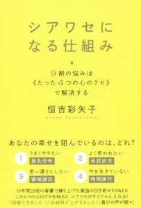  シアワセになる仕組み ９割の悩みはたった４つの心のクセで解消する／恒吉彩矢子