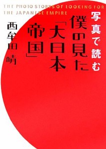  写真で読む僕の見た「大日本帝国」／西牟田靖(著者)