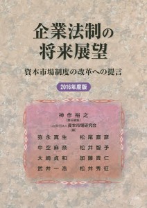 企業法制の将来展望 資本市場制度の改革への提言 2016年度版 神作裕之 資本市場研究会