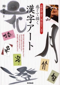 感じて描く漢字アート 意味を感じ取り,筆で味わう一文字 関紫芳