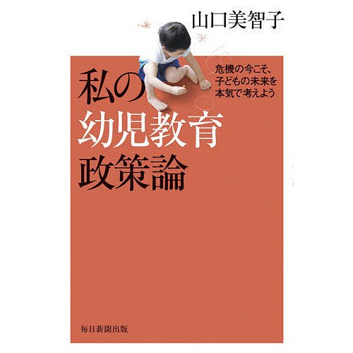 私の幼児教育政策論 危機の今こそ,子どもの未来を本気で考えよう 山口美智子