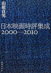  日本映画時評集成２０００‐２０１０／山根貞男