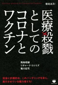  医療殺戮としてのコロナとワクチン 徹底追及！／飛鳥昭雄(著者),リチャード・コシミズ(著者),菊川征司(著者)