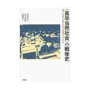 〈高卒当然社会〉の戦後史　誰でも高校に通える社会は維持できるのか   香川　めい　他著