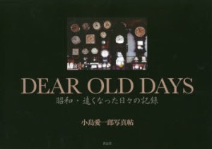 DEAR　OLD　DAYS　昭和・遠くなった日々の記録　小島愛一郎写真帖　小島愛一郎 著