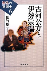  古河公方と伊勢宗瑞 動乱の東国史６／則竹雄一