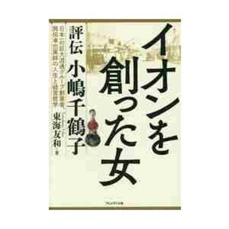 イオンを創った女 評伝小嶋千鶴子 日本一の巨大流通グループ創業者