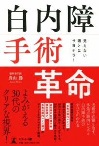  白内障手術革命 見えない眼とはサヨナラ！／青山勝(著者)