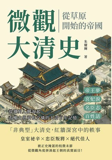 【電子書】微觀大清史，從草原開始的帝國：帝王夢、宮妃淚、名臣志、百姓話……從鐵騎入關說起，看權力與愛恨交織的大清百年記憶