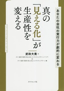 真の「見える化」が生産性を変える あなたの会社の実行力が劇的に変わる 武政大貴