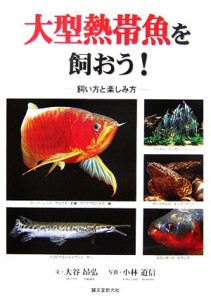  大型熱帯魚を飼おう！ 飼い方と楽しみ方／大谷昂弘，小林道信